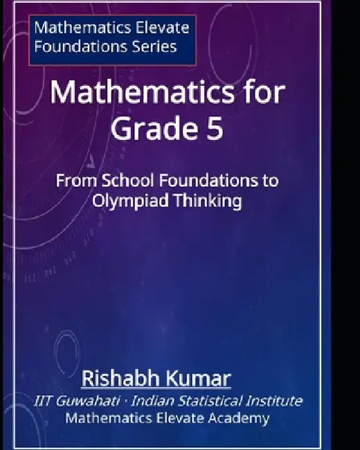 Mathematics for Grade 5: From School Foundations to Olympiad Thinking by Rishabh Kumar