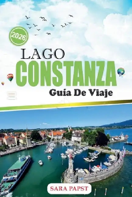 Lago Constanza Guía de Viaje 2026: Un viaje por las costas alpinas de Europa: pueblos atemporales, aguas tranquilas y horizonte escénico by Sara Papst, Sara Papst