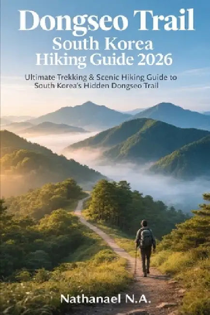 Dongseo Trail South Korea Hiking Guide 2026: Ultimate Trekking & Scenic Hiking Guide to South Korea's Hidden Dongseo Trail by Nathanael N. a.