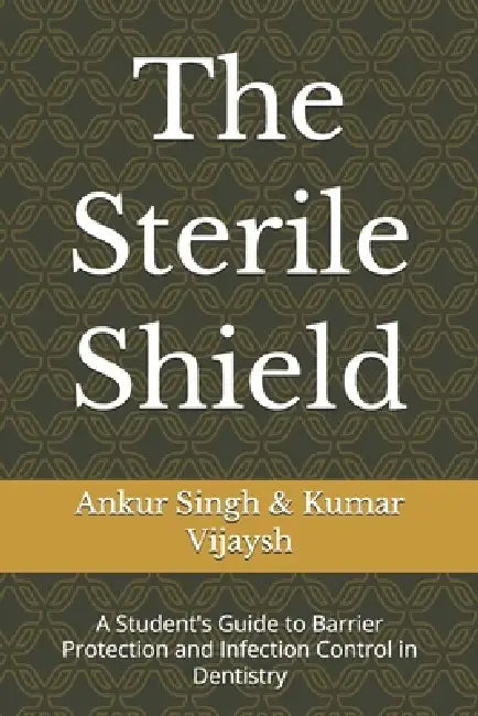 The Sterile Shield: A Student's Guide to Barrier Protection and Infection Control in Dentistry by Vijaysh Kumar, Ankur Singh