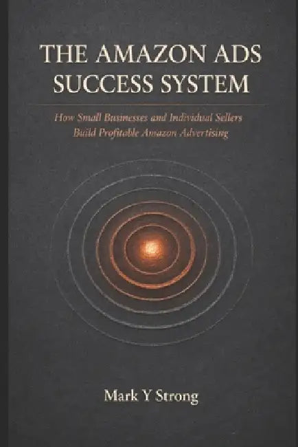 The Amazon Ads Success System: How Small Businesses and Individual Sellers Build Profitable Amazon Advertising by Mark Y. Strong