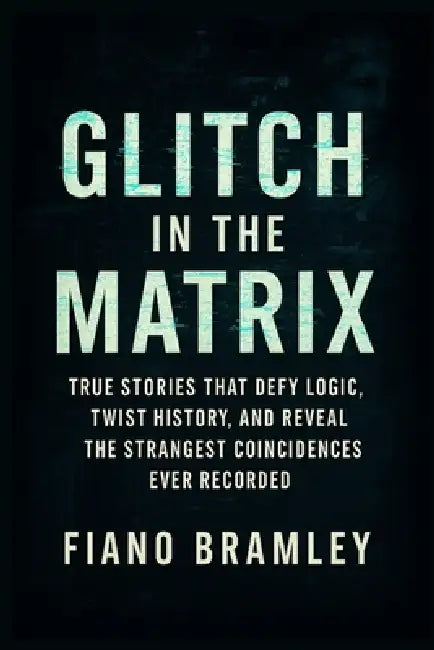 Glitch in the Matrix: True Stories That Defy Logic, Twist History, and Reveal the Strangest Coincidences Ever Recorded by Fiano Bramley