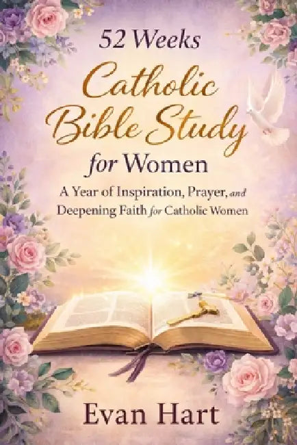 52 weeks Catholic Bible Study for women: A Year of Inspiration, Prayer, and Deepening Faith for Catholic Women by Evan Hart