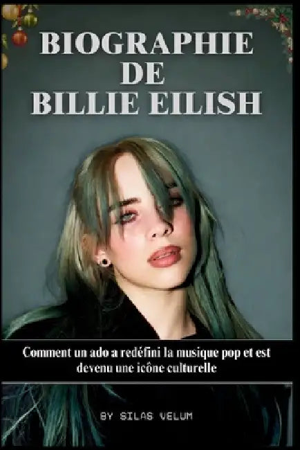 Biographie de Billie Eilish: Comment un ado a redéfini la musique pop et est devenu une icône culturelle by Silas Velum
