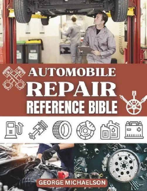 Automobile Repair Reference Bible: Complete Guide to DIY Car Repairs, Auto Maintenance, and Troubleshooting for Beginners. by George Michaelson