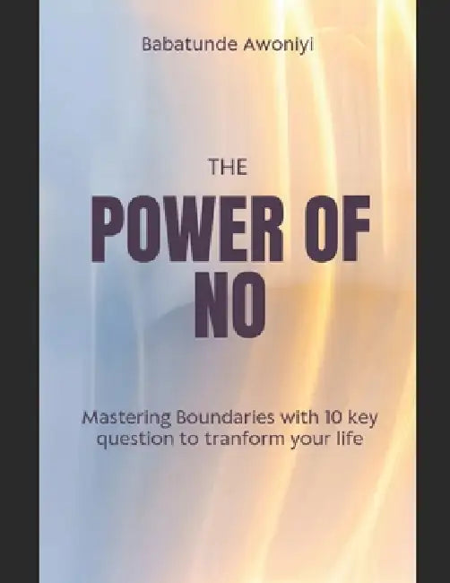 The Power of No: Mastering boundaries with 10 key question to tranform your life by Babatunde Awoniyi