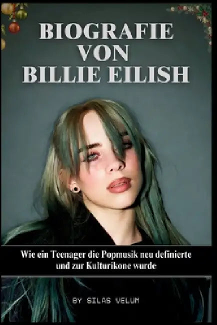 Biografie Von Billie Eilish: Wie ein Teenager die Popmusik neu definierte und zur Kulturikone wurde by Silas Velum