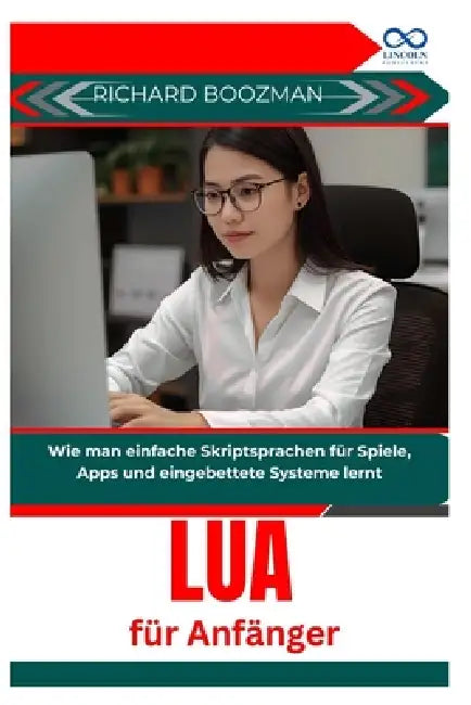 Lua für Anfänger: Wie man einfache Skriptsprachen für Spiele, Apps und eingebettete Systeme lernt by Richard Boozman