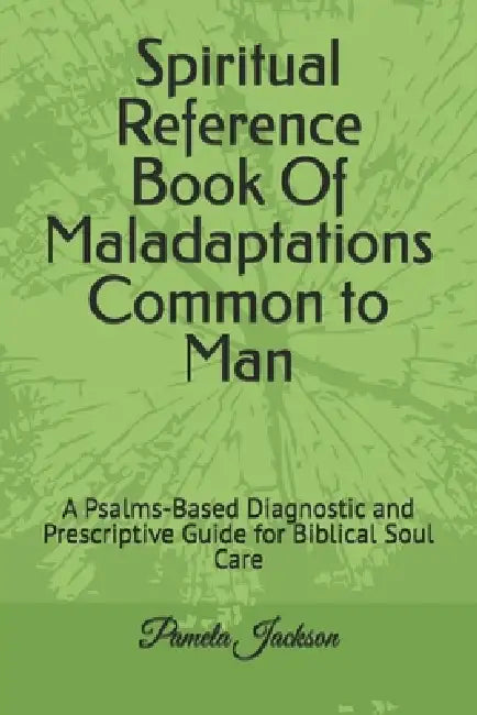 Spiritual Reference Book Of Maladaptations Common to Man: A Psalms-Based Diagnostic and Prescriptive Guide for Biblical Soul Care by Pamela Jackson
