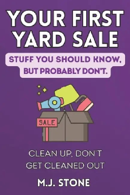 Your First Yard Sale-Stuff You Should Know But Probably Don't Clean Up, Don't Get Cleaned Out: Clean Up, Don't Get Cleaned Out by M. J. Stone