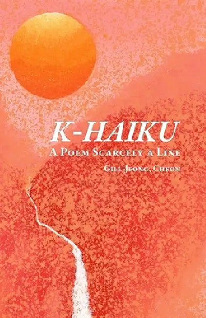K-Haiku: A Poem Scarcely A Line by Gill-Jeong Cheon