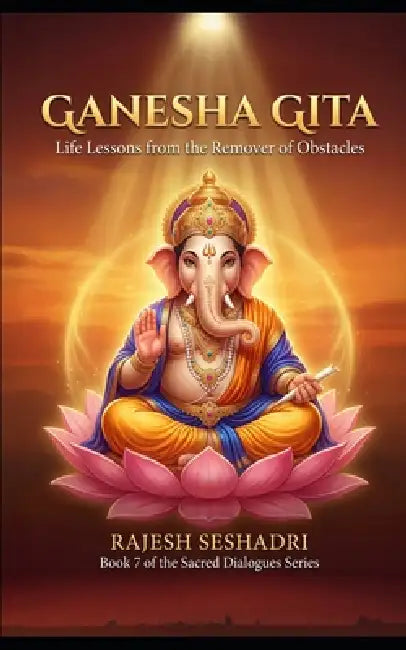 Ganesha Gita: Life Lessons from the Remover of Obstacles by Rajesh Seshadri