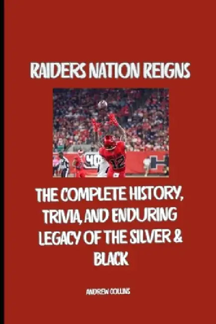 Raiders Nation Reigns: The Complete History, Trivia, and Enduring Legacy of the Silver & Black by Andrew Collins