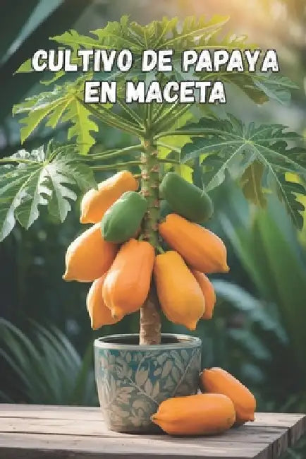 Cultivo de papaya en maceta: Una guía completa paso a paso para cultivar papaya en casa y en un apartamento: desde la plantación hasta la cosecha (fru by Svitana