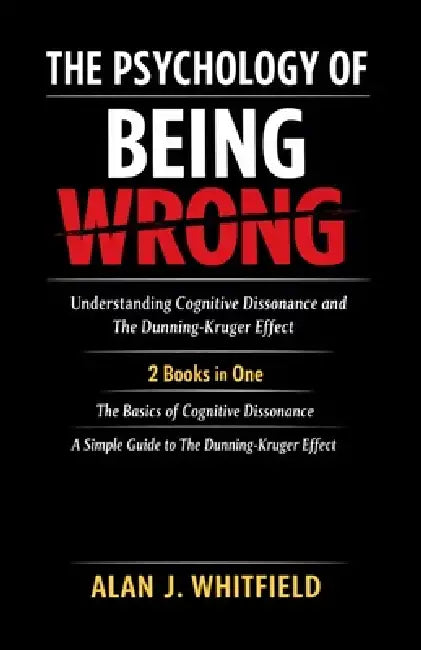 The Psychology of Being Wrong: Understanding Cognitive Dissonance and The Dunning-Kruger Effect: 2 Books in One: The Basics of Cognitive Dissonance; A by Alan J. Whitfield
