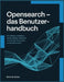 OpenSearch - Das Benutzerhandbuch: Grundlagen, Installation, Suche, Analyse, Sicherheit und Praxisanwendungen verständlich erklärt by Belinda Krebs