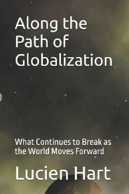Along the Path of Globalization: What Continues to Break as the World Moves Forward by Lucien Hart