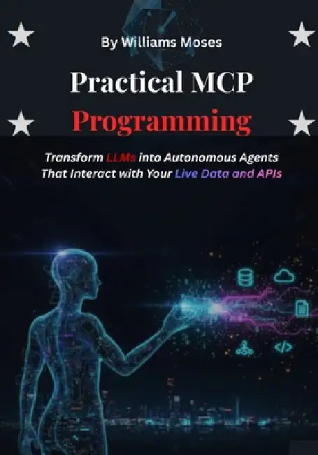 Practical MCP Programming: Transform LLMs into Autonomous Agents That Interact with Your Live Data and APIs by Williams Moses
