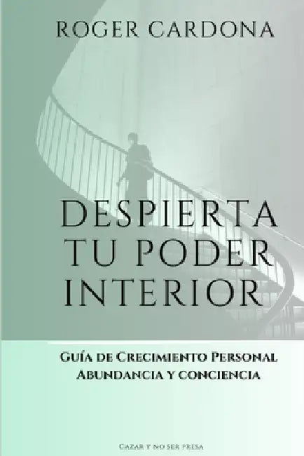 Despierta tu poder interior: Guia de crecimiento personal abundancia y conciencia CAZAR Y NO SER PRESA by Roger Cardona