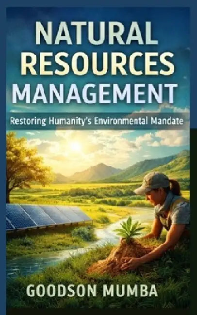 Natural Resources Management: Restoring Humanity's Environmental Mandate by Goodson Mumba