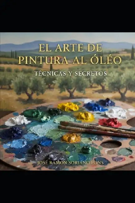 El Arte de Pintura Al Oleo: Técnicas y Secretos by José Ramón Soriano Pons