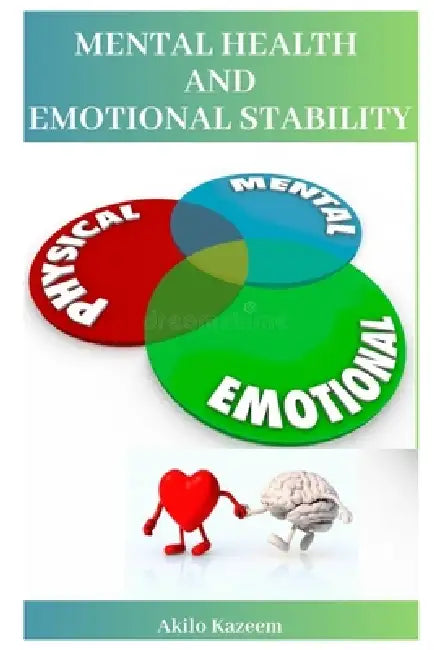 Mental Health and Emotional Stability: A Guide to Emotional Balance and Inner Strength by Kazeem Akilo
