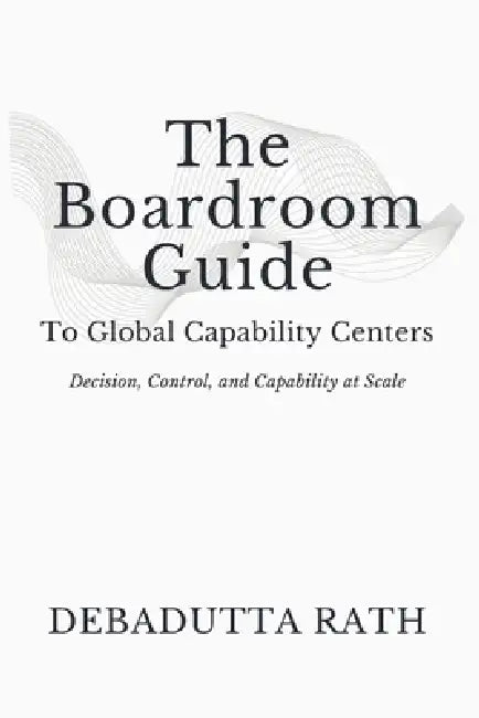 The Boardroom Guide: To Global Capability Centers by Debadutta Rath