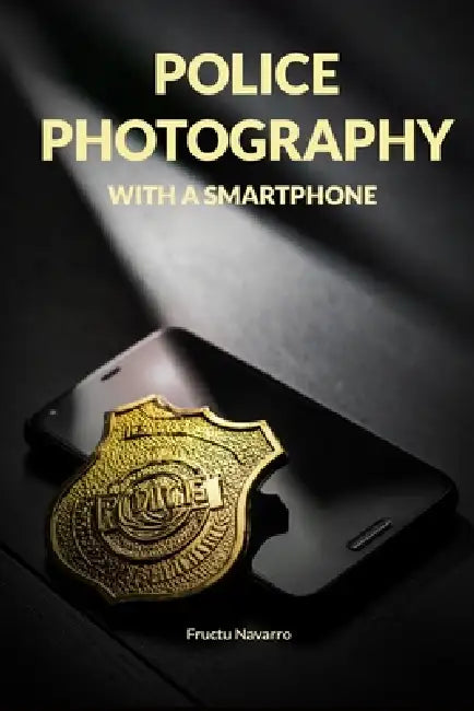 Police Photography with a Smartphone: Operational Evidence Documentation for First Responders by Fructuoso Navarro Ros