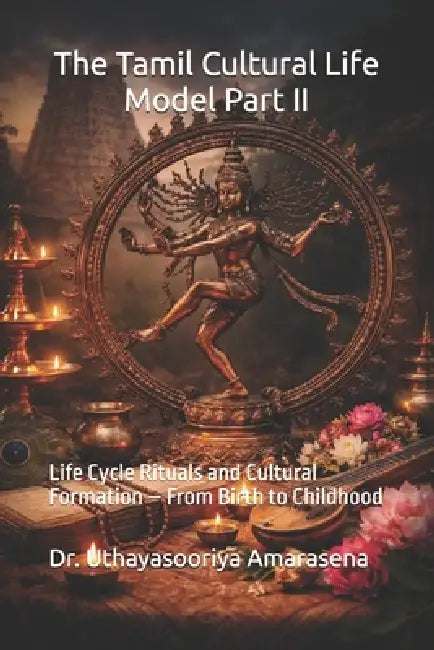 The Tamil Cultural Life Model Part II: Life Cycle Rituals and Cultural Formation - From Birth to Childhood by Uthayasooriya Amarasena