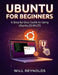 Ubuntu for Beginners: A Step-by-Step Guide to Using Ubuntu 20.04 LTS by Will Reynolds