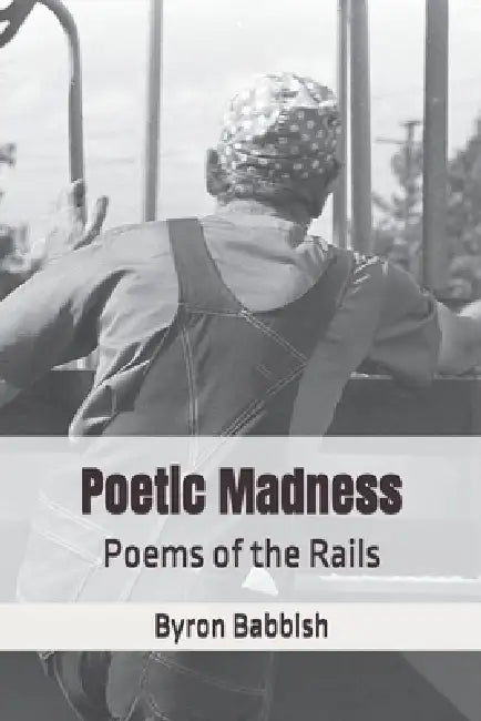 Poetic Madness: Poems of the Rails by Byron Babbish