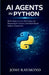 AI Agents in Python: Build Autonomous, Tool-Using, and Reasoning AI Systems with Real-World Python Frameworks by Josh Raymond