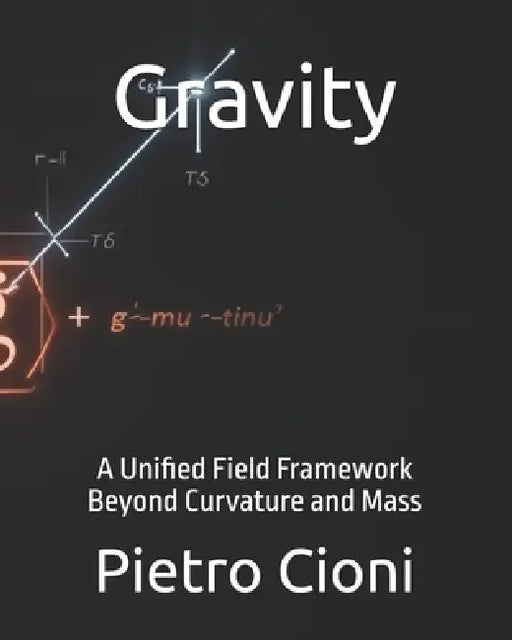 Gravity: A Unified Field Framework Beyond Curvature and Mass by Pietro Cioni