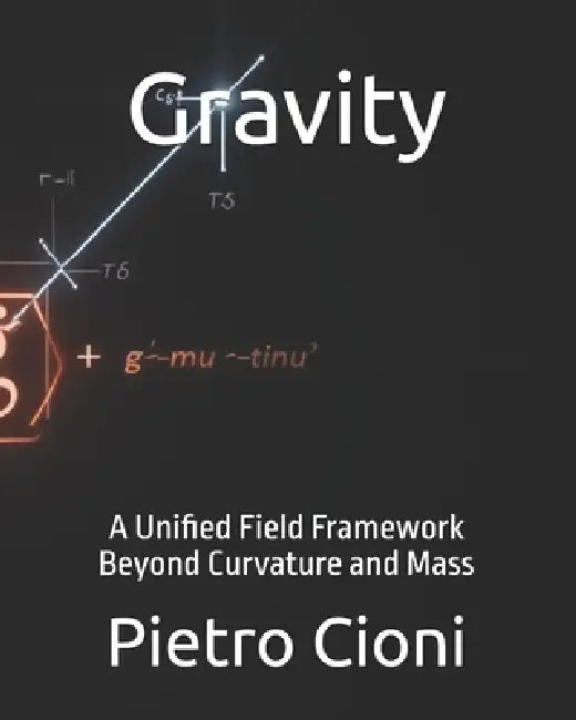Gravity: A Unified Field Framework Beyond Curvature and Mass by Pietro Cioni