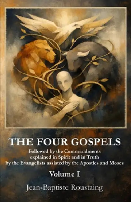 THE FOUR GOSPELS [Volume I]: Followed by the Commandments explained in Spirit and in Truth by the Evangelists assisted by the Apostles and Moses by Knowspiritism Books, Jean-Baptiste Roustaing