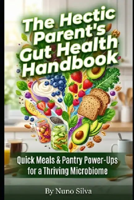 The Hectic Parent's Gut Health Handbook: Quick Meals & Pantry Power-Ups for a Thriving Microbiome by Nuno Silva
