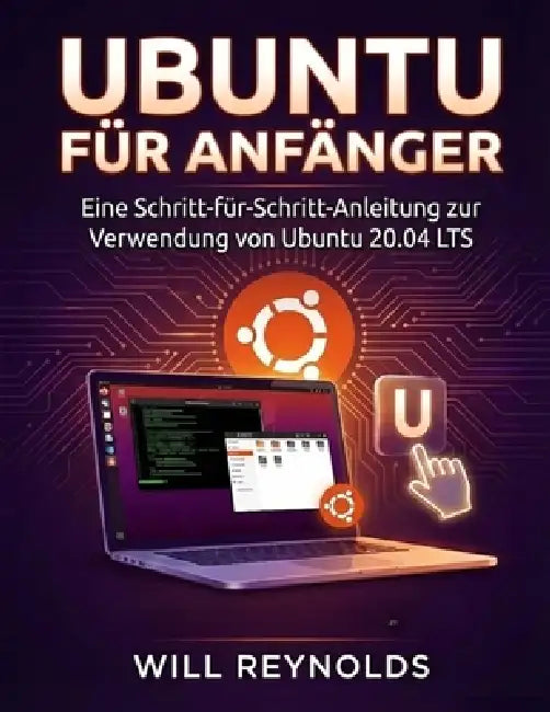 Ubuntu für Anfänger: Eine Schritt-für-Schritt-Anleitung zur Verwendung von Ubuntu 20.04 LTS by Will Reynolds