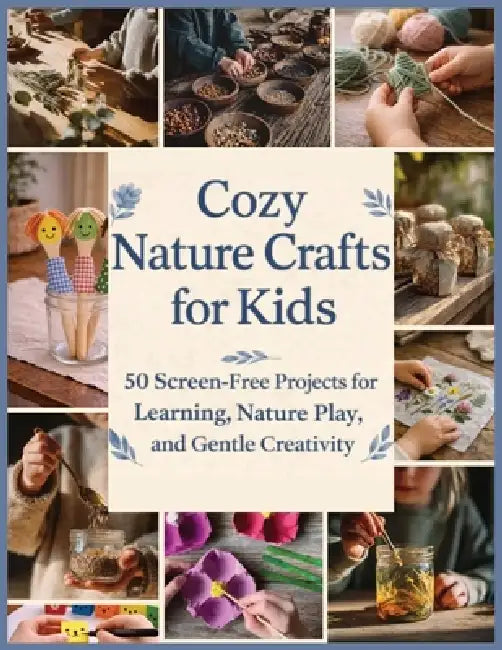 Cozy Nature Crafts for Kids: 50 Screen-Free Projects for Learning, Nature Play, and Gentle Creativity by Omar S. Alamad
