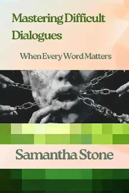 Mastering Difficult Dialogues: When Every Word Matters: The Art of Navigating Conversations That Change Everything by Samantha Stone