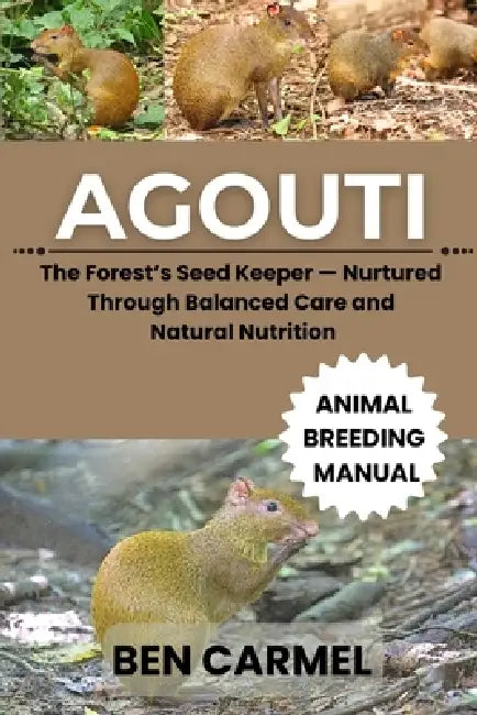 Agouti: The Forest's Seed Keeper - Nurtured Through Balanced Care and Natural Nutrition by Sophie Brown, Ben Carmel