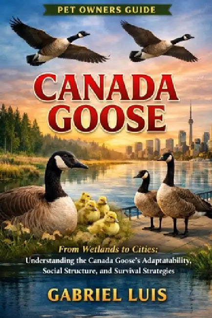 Canada Goose: From Wetlands to Cities: Understanding the Canada Goose's Adaptability, Social Structure, and Survival Strategies. by Gabriel Luis