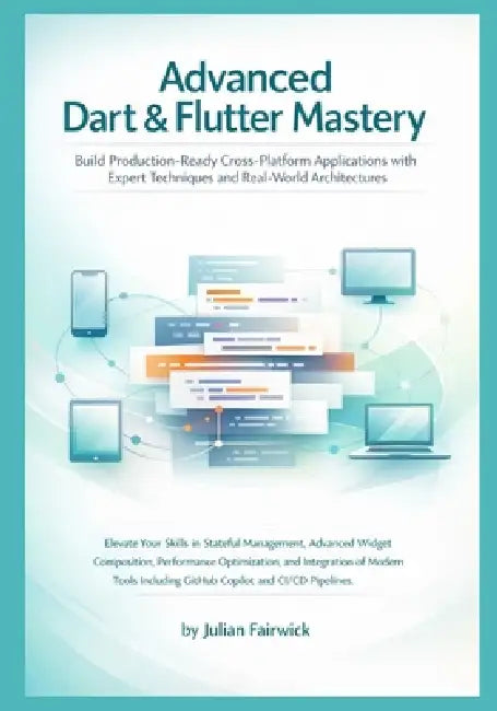 Advanced Dart & Flutter Mastery: Build Production-Ready Cross-Platform Applications with Expert Techniques and Real-World Architectures by Julian Fairwick