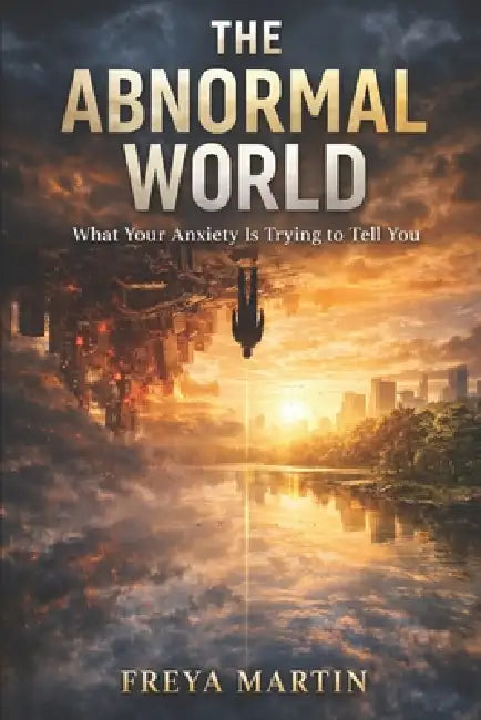 The Abnormal World: What Your Anxiety Is Trying to Tell You by Freya Martin