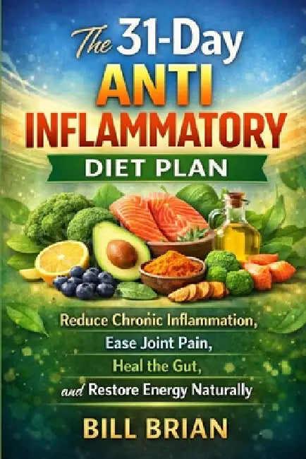 The 31-Day Anti Inflammatory Diet Plan: Reduce Chronic Inflammation, Ease Joint Pain, Heal the Gut, and Restore Energy Naturally by Bill Brian
