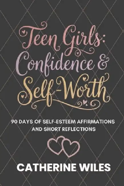 Teen Girls: Confidence and Self-Worth: 90 Days of Self-Esteem Affirmations + Short Reflections by Catherine Wiles