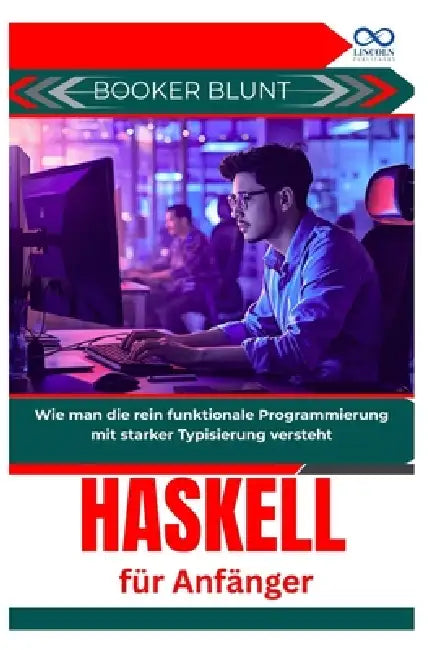 Haskell für Anfänger: Wie man die rein funktionale Programmierung mit starker Typisierung versteht by Booker Blunt