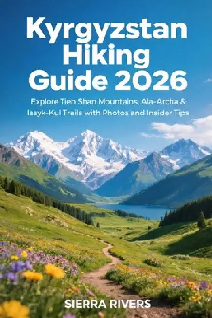 Kyrgyzstan Hiking Guide 2026: Explore Tien Shan Mountains, Ala-Archa & Issyk-Kul Trails with Photos and Insider Tips by Sierra Rivers
