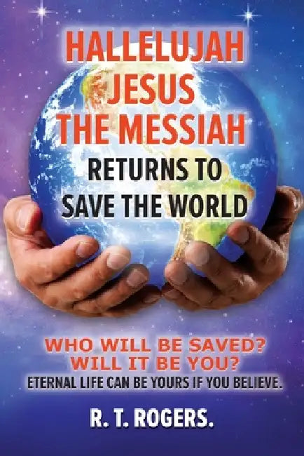 Hallelujah Jesus the messiah returns to save the world by R. T. Rogers