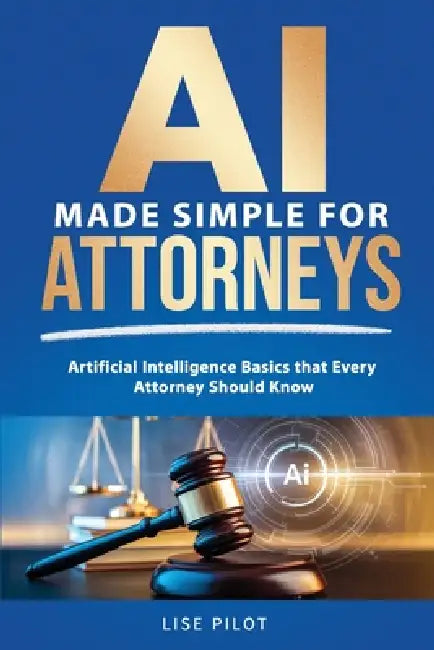 AI Made Simple For Attorneys: Artificial Intelligence Basics that Every Attorney Should Know by Lise Pilot