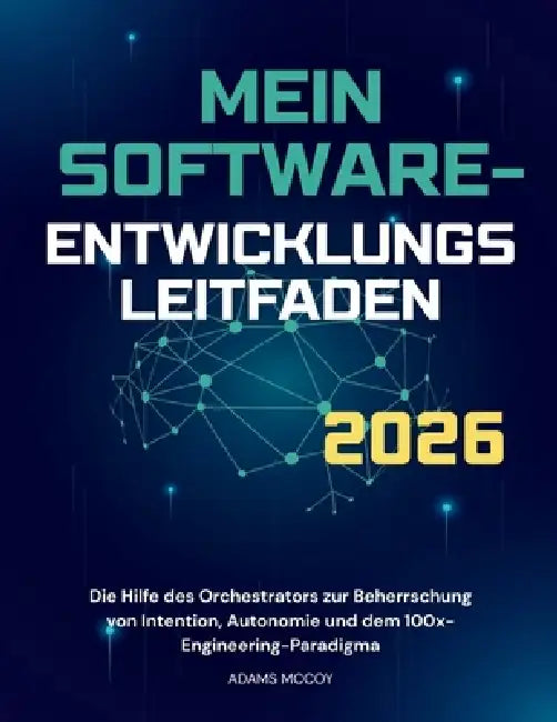 Mein Software Entwicklungs Leitfaden 2026: Die Hilfe des Orchestrators zur Beherrschung von Intention, Autonomie und dem 100x-Engineering-Paradigma by Adams McCoy